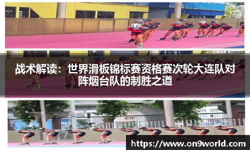 战术解读：世界滑板锦标赛资格赛次轮大连队对阵烟台队的制胜之道