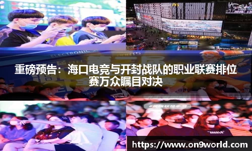 重磅预告：海口电竞与开封战队的职业联赛排位赛万众瞩目对决