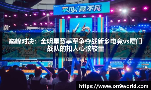 巅峰对决：全明星赛季军争夺战新乡电竞vs厦门战队的扣人心弦较量