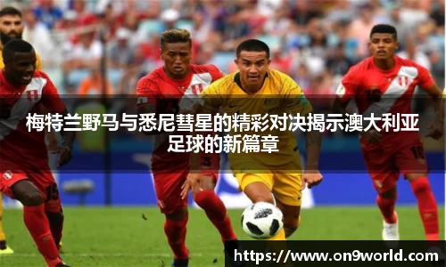 梅特兰野马与悉尼彗星的精彩对决揭示澳大利亚足球的新篇章