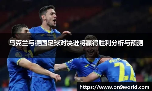 乌克兰与德国足球对决谁将赢得胜利分析与预测