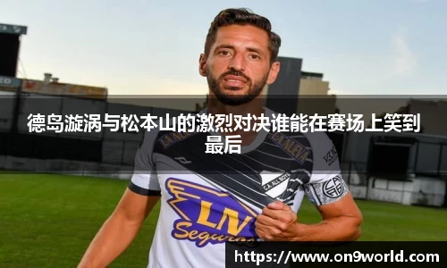 德岛漩涡与松本山的激烈对决谁能在赛场上笑到最后